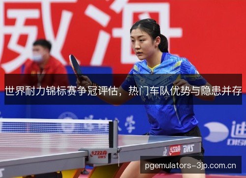 世界耐力锦标赛争冠评估，热门车队优势与隐患并存